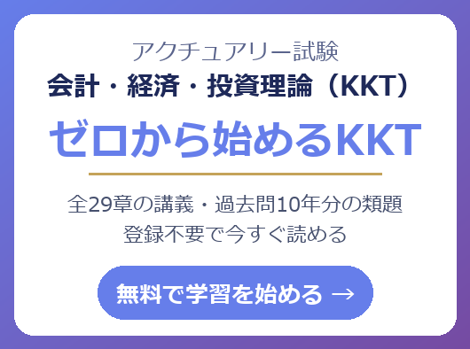 ゼロから始めるKKT — アクチュアリー1次試験「会計・経済・投資理論」学習プラットフォーム。全29章の講義と過去10年分の類題トレーニングが無料。登録不要で今すぐ読める。
